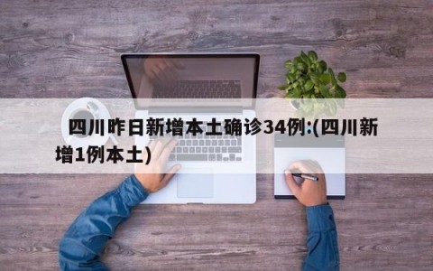   四川昨日新增本土确诊34例:(四川新增1例本土)